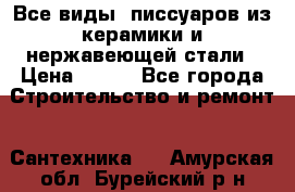 Все виды  писсуаров из керамики и нержавеющей стали › Цена ­ 100 - Все города Строительство и ремонт » Сантехника   . Амурская обл.,Бурейский р-н